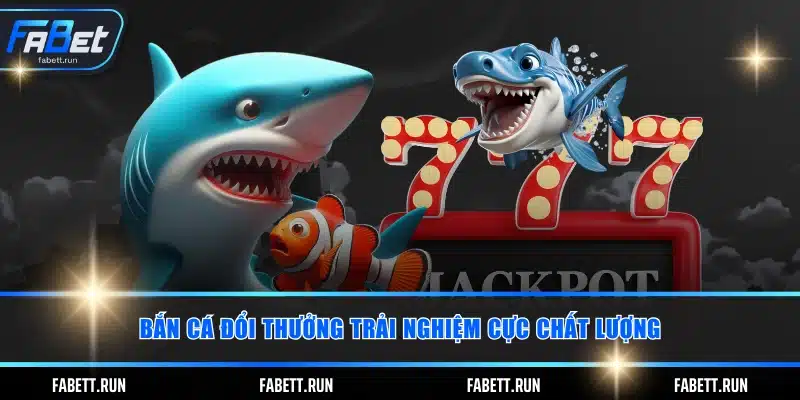 Bắn cá đổi thưởng trải nghiệm cực chất lượng