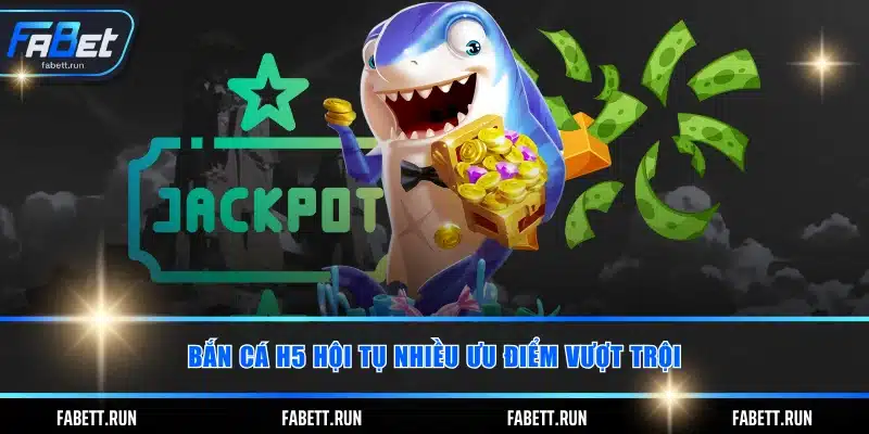 Bắn cá H5 hội tụ nhiều ưu điểm vượt trội