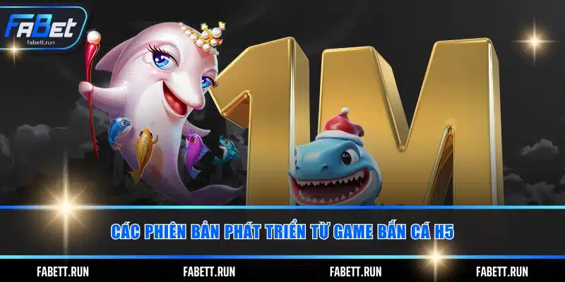 Các phiên bản phát triển từ game bắn cá H5
