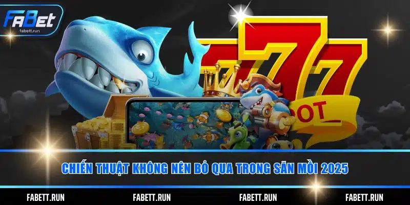 Chiến thuật không nên bỏ qua trong săn mồi 2025
