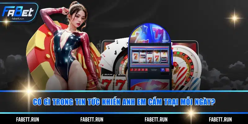 Có gì trong tin tức khiến anh em “cắm trại” mỗi ngày?