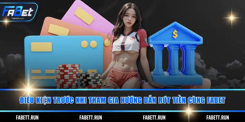 Điều kiện trước khi tham gia hướng dẫn rút tiền cùng FABET