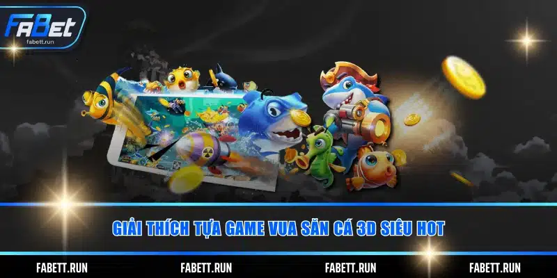 Giải thích tựa game vua săn cá 3D siêu HOT