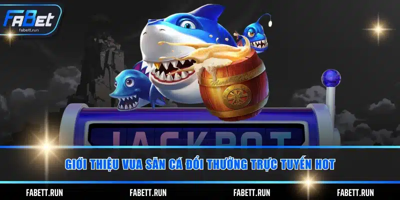 Giới thiệu vua săn cá đổi thưởng trực tuyến HOT