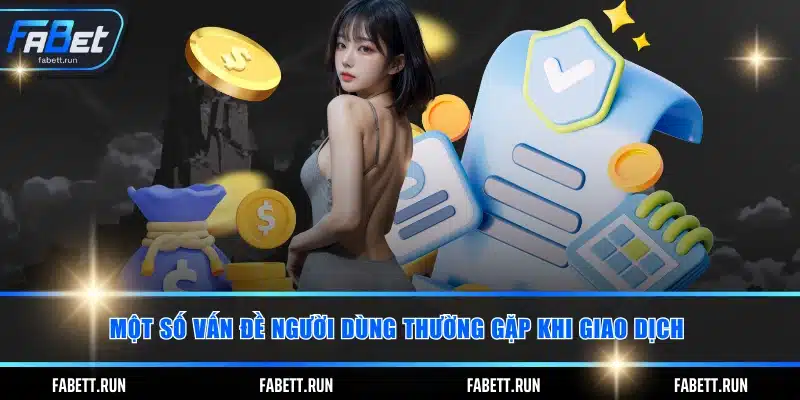 Một số vấn đề người dùng thường gặp khi giao dịch