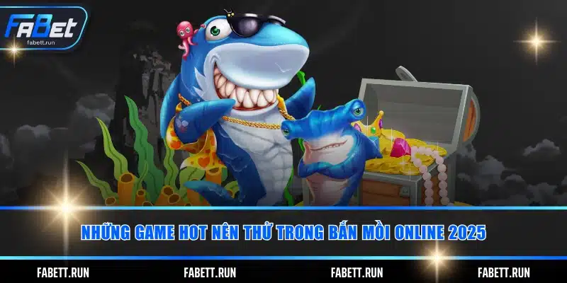 Những game HOT nên thử trong bắn mồi online 2025