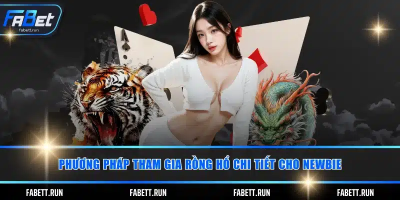 Phương pháp tham gia rồng hổ chi tiết cho newbie