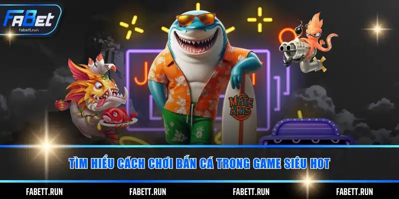 Tìm hiểu cách chơi bắn cá trong game siêu hot