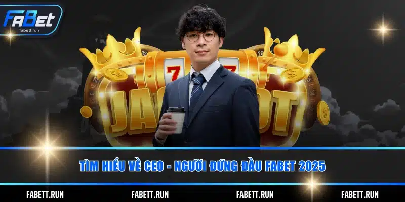 Tìm hiểu về CEO - Người đứng đầu FABET 2025