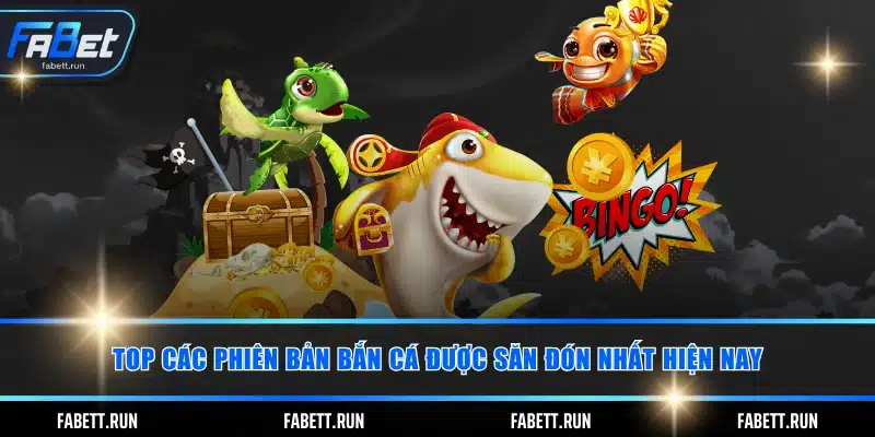 Top các phiên bản bắn cá được săn đón nhất hiện nay