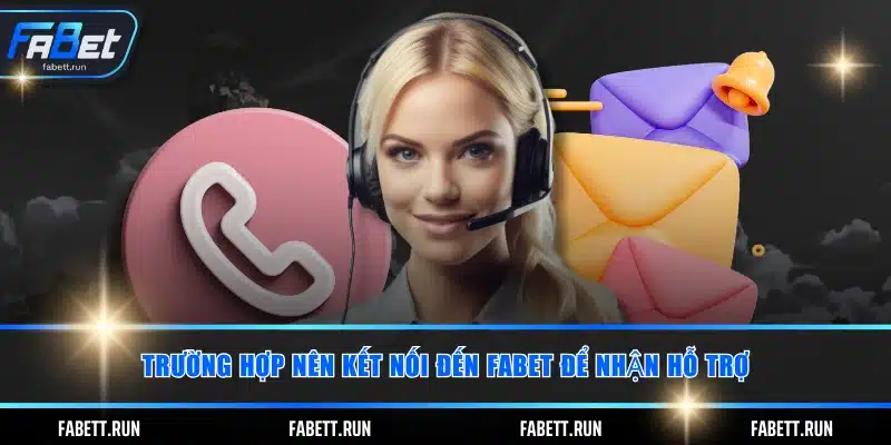 Trường hợp nên kết nối đến FABET để nhận hỗ trợ