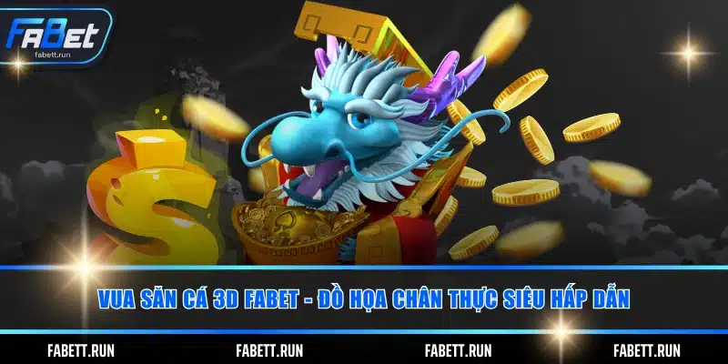 Vua Săn Cá 3D FABET - Đồ Họa Chân Thực Siêu Hấp Dẫn