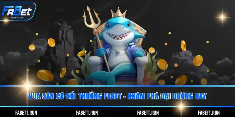 Vua Săn Cá Đổi Thưởng FABET - Khám Phá Đại Dương Hay