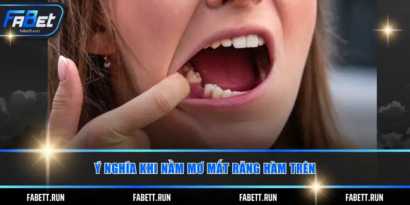 Ý nghĩa khi nằm mơ mất răng hàm trên