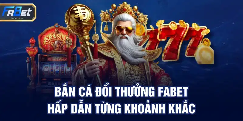 Bắn cá đổi thưởng FABET hấp dẫn từng khoảnh khắc